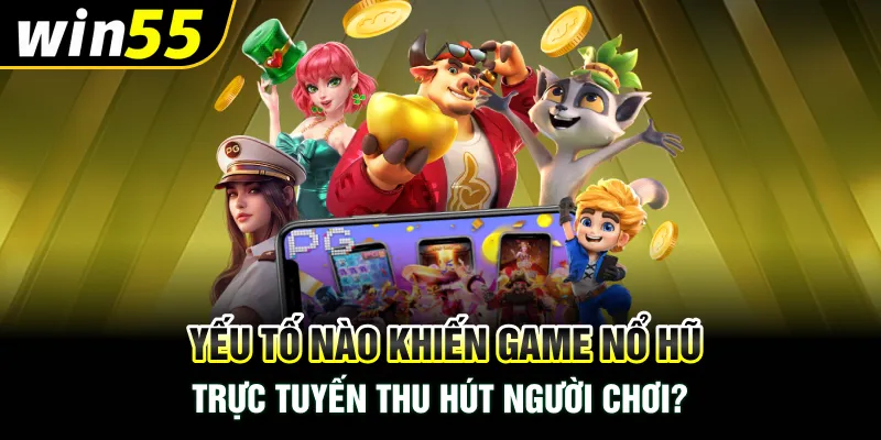 Yếu tố nào khiến game nổ hũ trực tuyến thu hút người chơi?